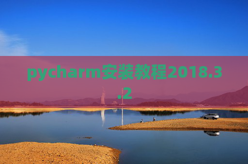 pycharm安装教程2018.3.2 pycharm安装教程2018.3.2